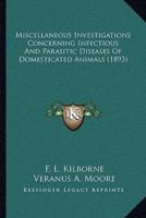 Miscellaneous Investigations Concerning Infectious And Parasitic Diseases Of Domesticated Animals (1893)