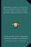 Memorias Sobre La Utilidad De La Importacion Y Cria En Francia Del Ganado Lanar De Raza Perfeccionada (1831)