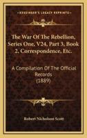 The War Of The Rebellion, Series One, V24, Part 3, Book 2, Correspondence, Etc.