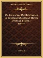 Die Einfuhrung Der Reformation Im Luneburgischen Durch Herzog Ernst Den Bekenner (1887)
