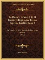 Balthazaris Ayalae, I. C. Et Exercitvs Regii Apvd Belgas Svpremi Ivridici, Book 3