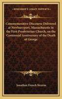 Commemorative Discourse Delivered at Newburyport, Massachusetts in the First Presbyterian Church, on the Centennial Anniversary of the Death of George