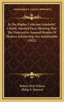 Is The Higher Criticism Scholarly? Clearly Attested Facts Showing That The Destructive Assured Results Of Modern Scholarship Are Indefensible (1922)