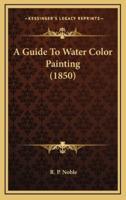 A Guide To Water Color Painting (1850)