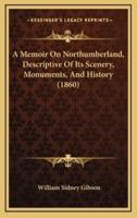 A Memoir On Northumberland, Descriptive Of Its Scenery, Monuments, And History (1860)