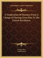 A Vindication Of Masonry From A Charge Of Having Given Rise To The French Revolution