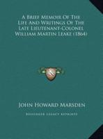 A Brief Memoir Of The Life And Writings Of The Late Lieutenant-Colonel William Martin Leake (1864)