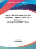 Stories Of Charlemagne And The Twelve Peers Of France From The Old Romances (LARGE PRINT EDITION)