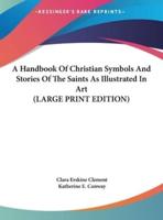 A Handbook Of Christian Symbols And Stories Of The Saints As Illustrated In Art (LARGE PRINT EDITION)
