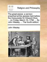 The great assize: a sermon preached at the assizes held before the Honourable Sir Edward Clive, ... on Friday, March 10, 1758. ... By John Wesley, ... The fourth edition.