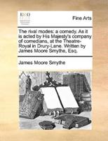 The rival modes: a comedy. As it is acted by His Majesty's company of comedians, at the Theatre-Royal in Drury-Lane. Written by James Moore Smythe, Esq.