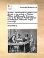 Answers for Robert Reid writer to the Signet, to the petition of Charles, William and Alexander Crichtons, sons of the deceast Patrick Crichton of Newington, late sadler [sic] in Edinburgh.
