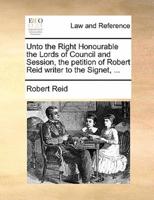 Unto the Right Honourable the Lords of Council and Session, the petition of Robert Reid writer to the Signet, ...