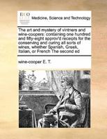 The art and mystery of vintners and wine-coopers: containing one hundred and fifty-eight approv'd receipts for the conserving and curing all sorts of wines, whether Spanish, Greek, Italian, or French   The second ed