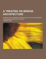A Treatise on Bridge Architecture; In Which the Superior Advantages of the Flying Pendent Lever Bridge Are Fully Proved