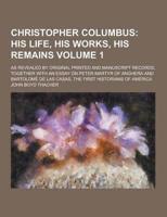 Christopher Columbus; As Revealed by Original Printed and Manuscript Records, Together With an Essay on Peter Martyr of Anghera and Bartolome De Las Casas, the First Historians of America Volume 1