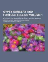 Gypsy Sorcery and Fortune Telling; Illustrated by Numerous Incantations, Specimens of Medical Magic, Anecdotes and Tales Volume 1