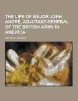 The Life of Major John Andre, Adjutant-General of the British Army in America