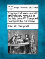 Biographical Sketches With Other Literary Remains of the Late John W. Campbell / Compiled by His Widow.