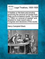 A Treatise on the Laws and Practice Governing the Removal of Causes from State Courts to Federal Courts