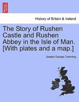 The Story of Rushen Castle and Rushen Abbey in the Isle of Man. [With plates and a map.]