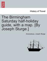 The Birmingham Saturday half-holiday guide, with a map. [By Joseph Sturge.] Eighth edition