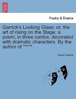 Garrick's Looking Glass: or, the art of rising on the Stage; a poem, in three cantos, decorated with dramatic characters. By the author of *****.
