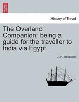 The Overland Companion: being a guide for the traveller to India via Egypt.