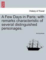 A Few Days in Paris; with remarks characteristic of several distinguished personages.