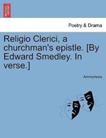 Religio Clerici, a churchman's epistle. [By Edward Smedley. In verse.]