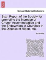 Sixth Report of the Society for promoting the Increase of Church Accommodation and the Endowment of Churches in the Diocese of Ripon, etc.