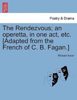 The Rendezvous; an operetta, in one act, etc. [Adapted from the French of C. B. Fagan.]