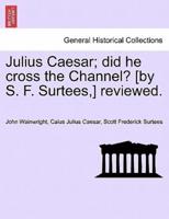 Julius Caesar; did he cross the Channel? [by S. F. Surtees,] reviewed.