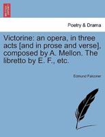 Victorine: an opera, in three acts [and in prose and verse], composed by A. Mellon. The libretto by E. F., etc.