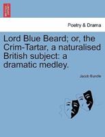 Lord Blue Beard; or, the Crim-Tartar, a naturalised British subject: a dramatic medley.