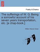 The sufferings of W. G. Being a sorrowful account of his seven years transportation, etc. [a chap-book.]