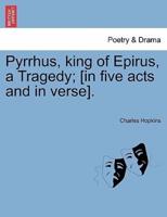 Pyrrhus, king of Epirus, a Tragedy; [in five acts and in verse].
