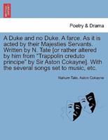 A Duke and no Duke. A farce. As it is acted by their Majesties Servants. Written by N. Tate [or rather altered by him from "Trappolin creduto principe" by Sir Aston Cokayne]. With the several songs set to music, etc.