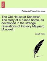 The Old House at Sandwich. The story of a ruined home, as developed in the strange revelations of Hickory Maynard. [A novel.]