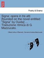 Signa: opera in tre atti [founded on the novel entitled: "Signa" by Ouida] ... Traduzione ritmica di G. Mazzucato.
