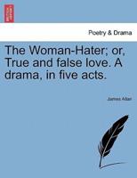 The Woman-Hater; or, True and false love. A drama, in five acts.
