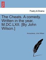 The Cheats. A comedy. Written in the year, M.DC.LXII. [By John Wilson.] THE SECOND EDITION