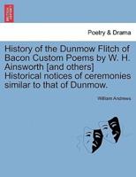 History of the Dunmow Flitch of Bacon Custom Poems by W. H. Ainsworth [and others] Historical notices of ceremonies similar to that of Dunmow.