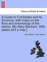 A Guide to Colchester and its Environs; with notes on the flora and entomology of the district. [By Mary Benham. With plates and a map.]