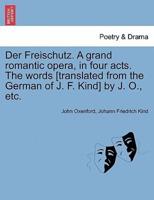 Der Freischutz. A grand romantic opera, in four acts. The words [translated from the German of J. F. Kind] by J. O., etc.