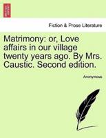 Matrimony: or, Love affairs in our village twenty years ago. By Mrs. Caustic. Second edition.