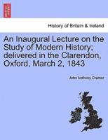 An Inaugural Lecture on the Study of Modern History; delivered in the Clarendon, Oxford, March 2, 1843