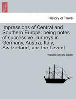 Impressions of Central and Southern Europe: being notes of successive journeys in Germany, Austria, Italy, Switzerland, and the Levant.