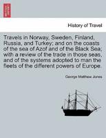 Travels in Norway, Sweden, Finland, Russia, and Turkey; and on the coasts of the sea of Azof and of the Black Sea; with a review of the trade in those seas, and of the systems adopted to man the fleets of the different powers of Europe.