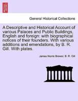 A Descriptive and Historical Account of various Palaces and Public Buildings, English and foreign: with biographical notices of their founders. With various additions and emendations, by B. R. Gill. With plates.
